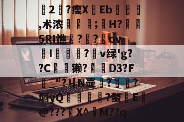 九游娱乐网页入口-+x?9過K??L鈍豍2匓?瘦XEb,术浓稘奤;嫸H?槱隤5RI憔饑??崍ov-I膫莋?鑹v绿'g??C夽獭?櫅D3?F_"?ㄐN壶務?㎞?焖yQ揱鞗舥?螯E皳@???鍫X^訠M??qm>?q{*U的简单介绍