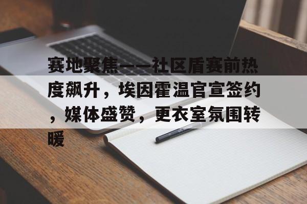 九游娱乐网页入口-赛地聚焦——社区盾赛前热度飙升，埃因霍温官宣签约，媒体盛赞，更衣室氛围转暖的简单介绍